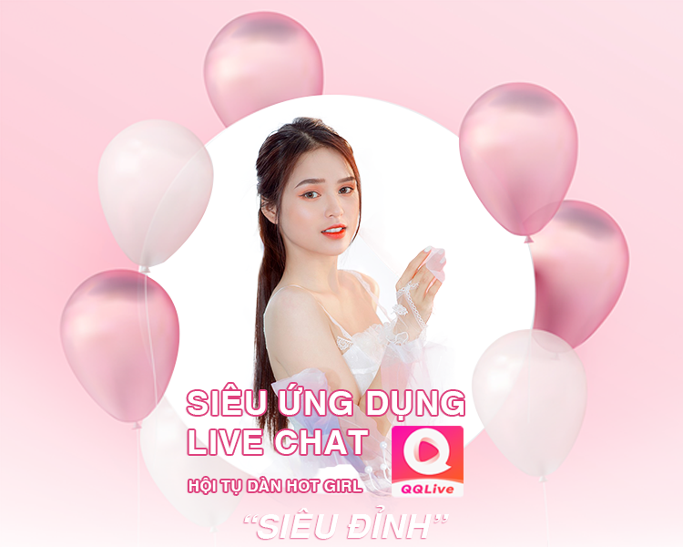 Tất cả thông tin đăng ký QQlive app chat ngắm mỹ nhân quyến rũ xinh đẹp hoàn toàn miễn phí cho người dùng cùng bạn bè